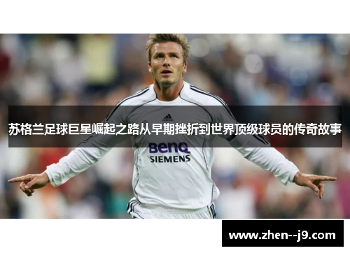 苏格兰足球巨星崛起之路从早期挫折到世界顶级球员的传奇故事 苏格兰足球巨星崛起之路从早期挫折到世界顶级球员的传奇故事