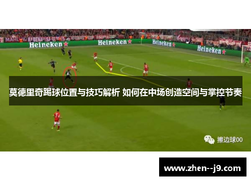 莫德里奇踢球位置与技巧解析 如何在中场创造空间与掌控节奏 莫德里奇踢球位置与技巧解析 如何在中场创造空间与掌控节奏