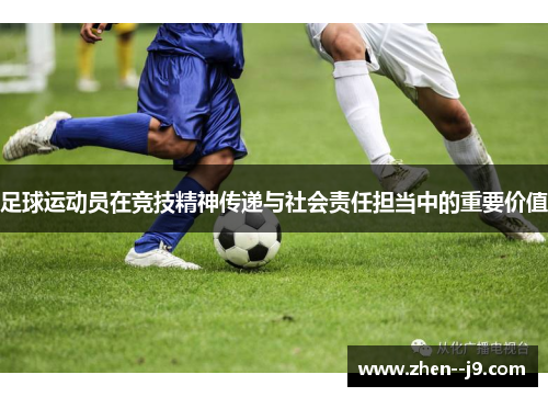 足球运动员在竞技精神传递与社会责任担当中的重要价值 足球运动员在竞技精神传递与社会责任担当中的重要价值