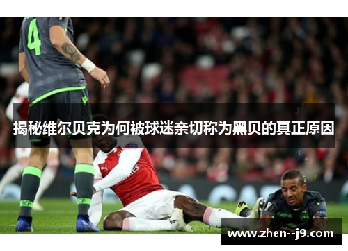 揭秘维尔贝克为何被球迷亲切称为黑贝的真正原因