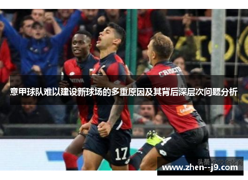 意甲球队难以建设新球场的多重原因及其背后深层次问题分析