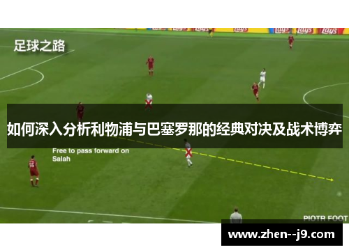 如何深入分析利物浦与巴塞罗那的经典对决及战术博弈