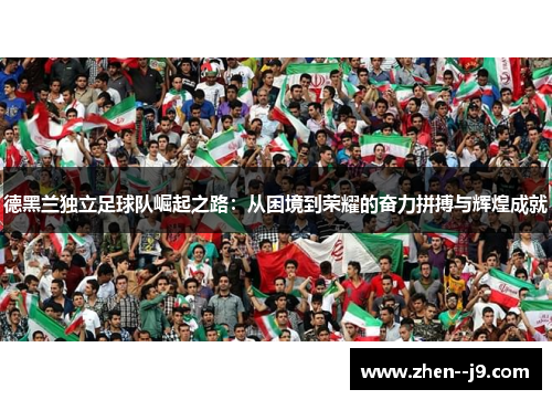 德黑兰独立足球队崛起之路：从困境到荣耀的奋力拼搏与辉煌成就