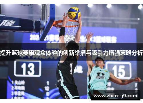 提升篮球赛事观众体验的创新举措与吸引力增强策略分析