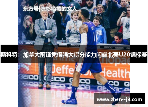 斯科特：加拿大前锋凭借强大得分能力闪耀北美U20锦标赛