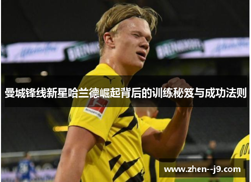 曼城锋线新星哈兰德崛起背后的训练秘笈与成功法则