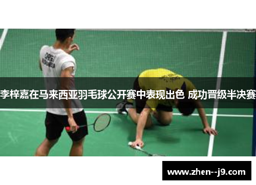 李梓嘉在马来西亚羽毛球公开赛中表现出色 成功晋级半决赛