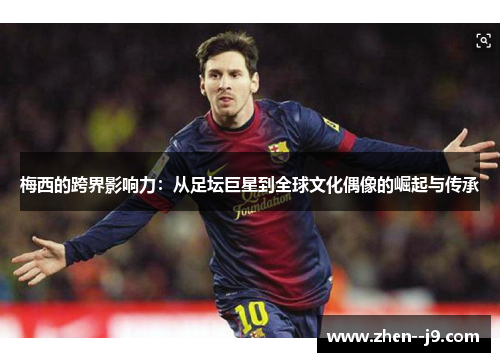 梅西的跨界影响力：从足坛巨星到全球文化偶像的崛起与传承