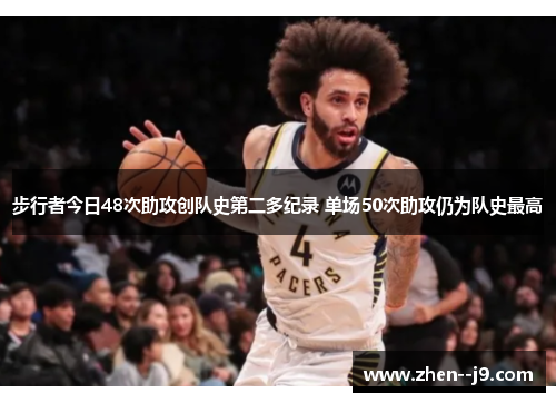 步行者今日48次助攻创队史第二多纪录 单场50次助攻仍为队史最高 步行者今日48次助攻创队史第二多纪录 单场50次助攻仍为队史最高