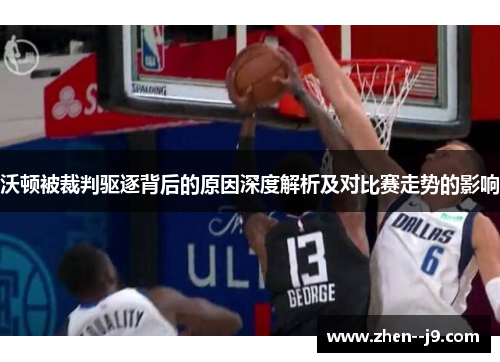 沃顿被裁判驱逐背后的原因深度解析及对比赛走势的影响