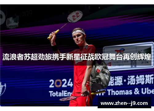 流浪者苏超劲旅携手新星征战欧冠舞台再创辉煌 流浪者苏超劲旅携手新星征战欧冠舞台再创辉煌