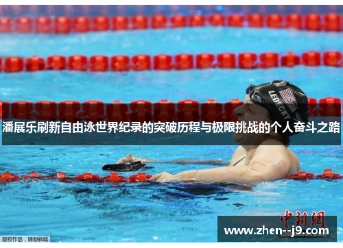 潘展乐刷新自由泳世界纪录的突破历程与极限挑战的个人奋斗之路 潘展乐刷新自由泳世界纪录的突破历程与极限挑战的个人奋斗之路
