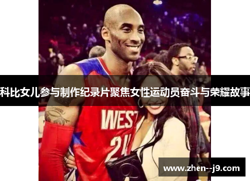 科比女儿参与制作纪录片聚焦女性运动员奋斗与荣耀故事