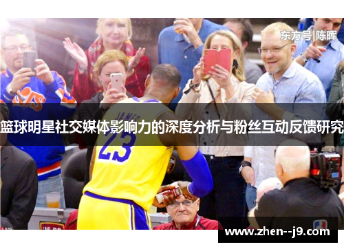 篮球明星社交媒体影响力的深度分析与粉丝互动反馈研究