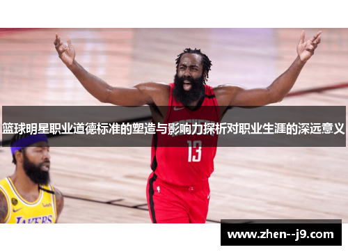 篮球明星职业道德标准的塑造与影响力探析对职业生涯的深远意义 篮球明星职业道德标准的塑造与影响力探析对职业生涯的深远意义