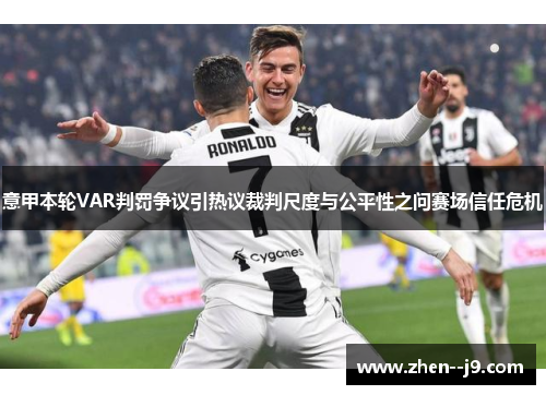 意甲本轮VAR判罚争议引热议裁判尺度与公平性之问赛场信任危机 意甲本轮VAR判罚争议引热议裁判尺度与公平性之问赛场信任危机