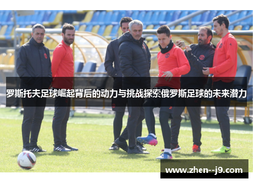 罗斯托夫足球崛起背后的动力与挑战探索俄罗斯足球的未来潜力