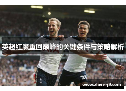 英超红魔重回巅峰的关键条件与策略解析 英超红魔重回巅峰的关键条件与策略解析