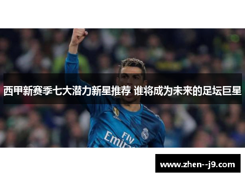 西甲新赛季七大潜力新星推荐 谁将成为未来的足坛巨星