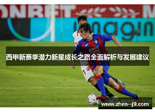 西甲新赛季潜力新星成长之路全面解析与发展建议