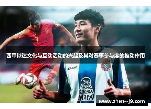 西甲球迷文化与互动活动的兴起及其对赛事参与度的推动作用