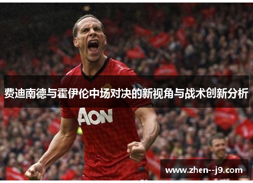 费迪南德与霍伊伦中场对决的新视角与战术创新分析