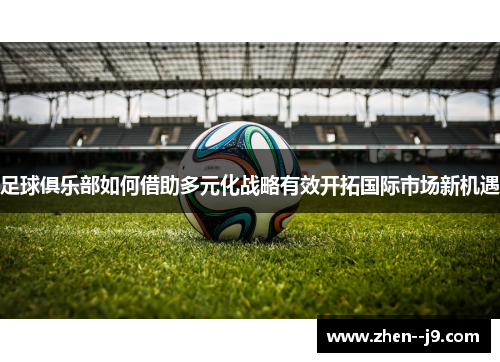 足球俱乐部如何借助多元化战略有效开拓国际市场新机遇