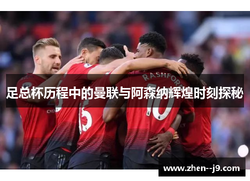 足总杯历程中的曼联与阿森纳辉煌时刻探秘
