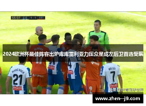 2024欧洲杯最佳阵容出炉库库雷利亚力压众星成左后卫首选受瞩