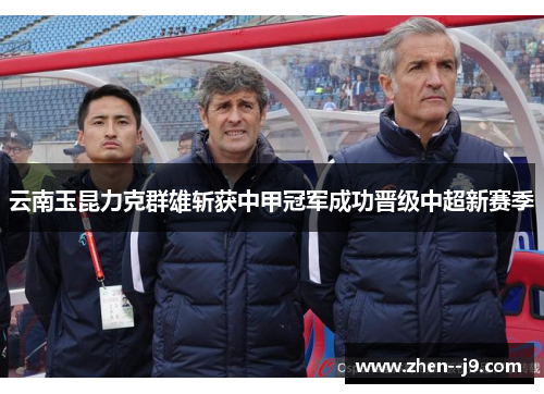 云南玉昆力克群雄斩获中甲冠军成功晋级中超新赛季 云南玉昆力克群雄斩获中甲冠军成功晋级中超新赛季