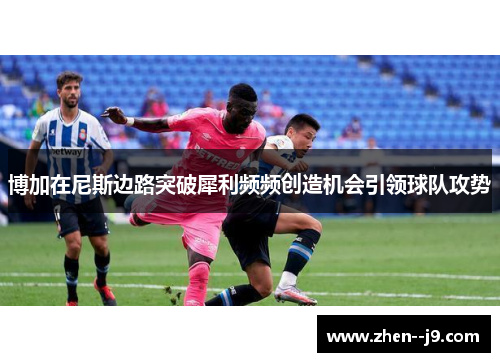 博加在尼斯边路突破犀利频频创造机会引领球队攻势 博加在尼斯边路突破犀利频频创造机会引领球队攻势