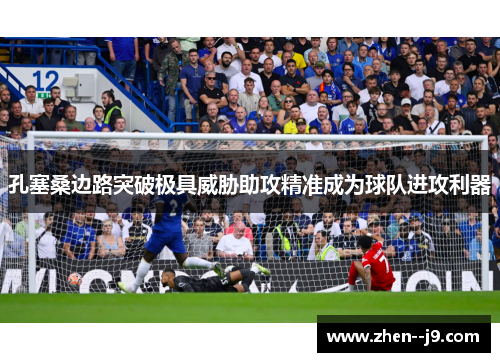孔塞桑边路突破极具威胁助攻精准成为球队进攻利器 孔塞桑边路突破极具威胁助攻精准成为球队进攻利器
