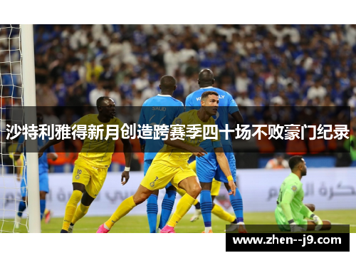 沙特利雅得新月创造跨赛季四十场不败豪门纪录