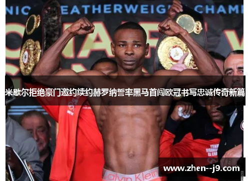 米歇尔拒绝豪门邀约续约赫罗纳誓率黑马首闯欧冠书写忠诚传奇新篇