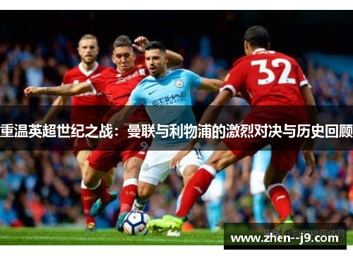 重温英超世纪之战：曼联与利物浦的激烈对决与历史回顾