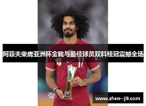 阿菲夫荣膺亚洲杯金靴与最佳球员双料桂冠震撼全场