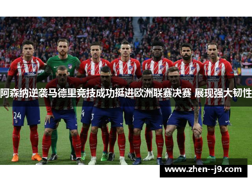 阿森纳逆袭马德里竞技成功挺进欧洲联赛决赛 展现强大韧性