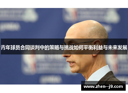 青年球员合同谈判中的策略与挑战如何平衡利益与未来发展