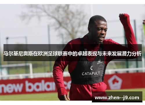 马尔基尼奥斯在欧洲足球联赛中的卓越表现与未来发展潜力分析