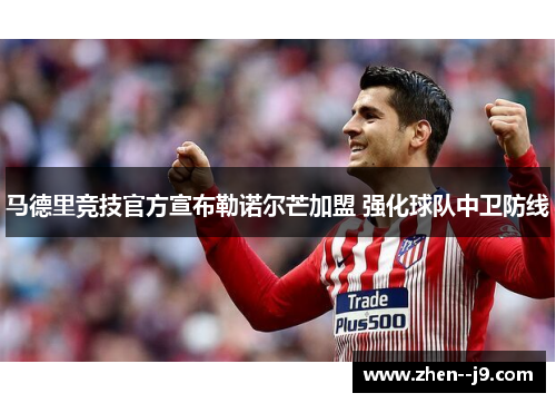 马德里竞技官方宣布勒诺尔芒加盟 强化球队中卫防线