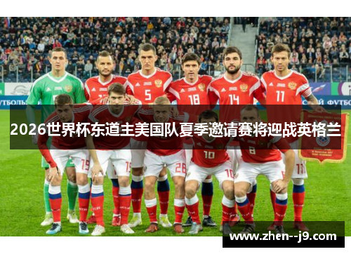 2026世界杯东道主美国队夏季邀请赛将迎战英格兰 2026世界杯东道主美国队夏季邀请赛将迎战英格兰