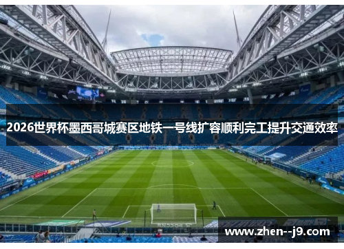 2026世界杯墨西哥城赛区地铁一号线扩容顺利完工提升交通效率 2026世界杯墨西哥城赛区地铁一号线扩容顺利完工提升交通效率