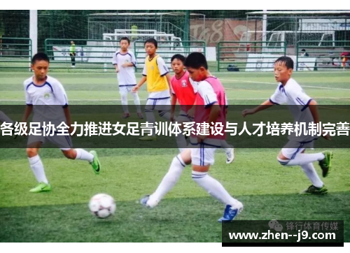 各级足协全力推进女足青训体系建设与人才培养机制完善