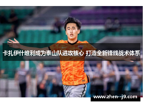 卡扎伊什维利成为泰山队进攻核心 打造全新锋线战术体系 卡扎伊什维利成为泰山队进攻核心 打造全新锋线战术体系