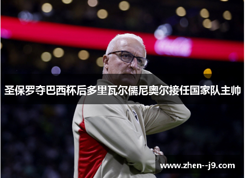圣保罗夺巴西杯后多里瓦尔儒尼奥尔接任国家队主帅 圣保罗夺巴西杯后多里瓦尔儒尼奥尔接任国家队主帅