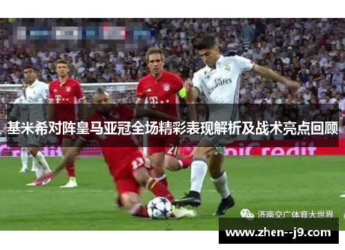 基米希对阵皇马亚冠全场精彩表现解析及战术亮点回顾