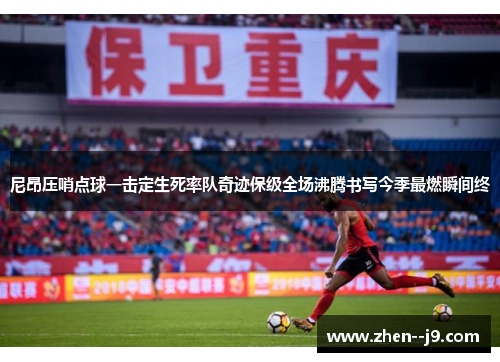 尼昂压哨点球一击定生死率队奇迹保级全场沸腾书写今季最燃瞬间终