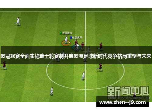 欧冠联赛全面实施瑞士轮赛制开启欧洲足球新时代竞争格局重塑与未来 欧冠联赛全面实施瑞士轮赛制开启欧洲足球新时代竞争格局重塑与未来