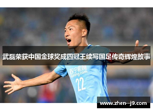 武磊荣获中国金球奖成四冠王续写国足传奇辉煌故事 武磊荣获中国金球奖成四冠王续写国足传奇辉煌故事