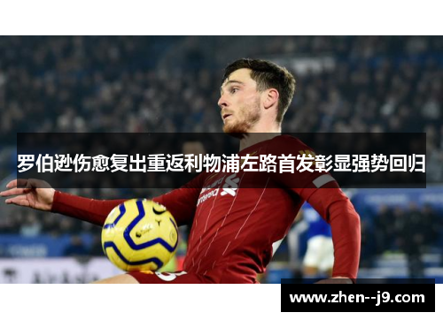 罗伯逊伤愈复出重返利物浦左路首发彰显强势回归 罗伯逊伤愈复出重返利物浦左路首发彰显强势回归